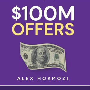 $100M Offers: How To Make Offers So Good People Feel Stupid Saying No by Alex Hormozi