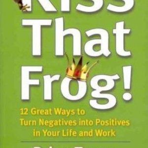 Kiss That Frog!: 12 Great Ways to Turn Negatives into Positives in Your Life and Work by Brian Tracy