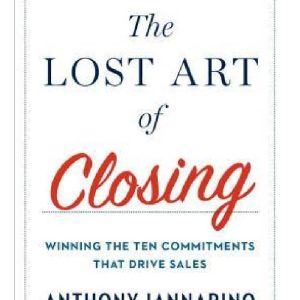 The Lost Art of Closing Winning the Ten Commitments That Drive Sales by Anthony Iannarino (Premium Quality)