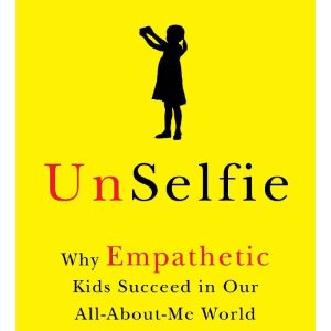 UnSelfie Why Empathetic Kids Succeed in Our All-About-Me World by Michele Borba (Premium Quality)